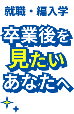就職・編入学 卒業後を見たいあなたへ